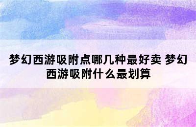 梦幻西游吸附点哪几种最好卖 梦幻西游吸附什么最划算